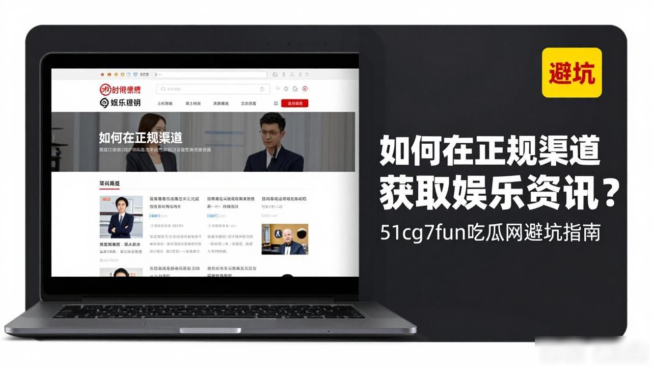 如何在正规渠道获取娱乐资讯？51cg7fun吃瓜网避坑指南